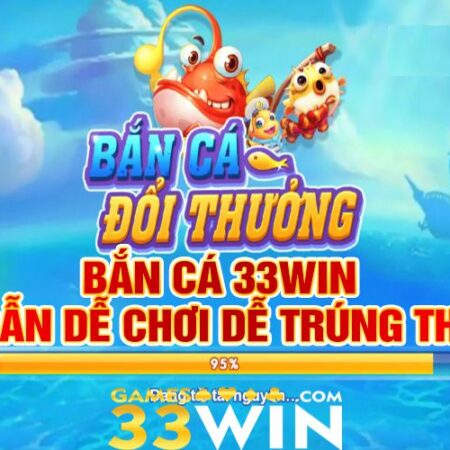 Bắn Cá 33Win – Trải Nghiệm Thả Ga, Ôm Lãi Về Nhà